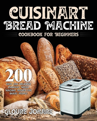 Book cover for Cuisinart Bread Machine Cookbook for Beginners: 200 Easy and Delicious Cuisinart Bread Machine Recipes for Smart People