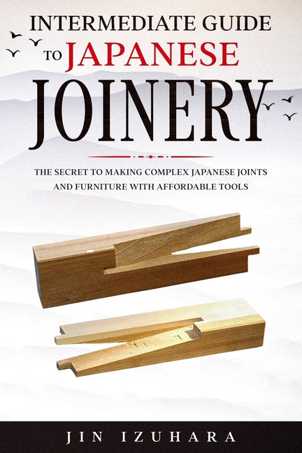 Book cover for Intermediate Guide to Japanese Joinery: The Secret to Making Complex Japanese Joints and Furniture Using Affordable Tools
