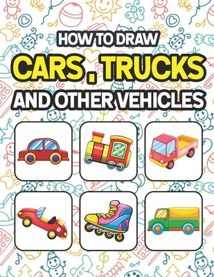 Book cover for How to Draw Cars, Trucks and Other Vehicles: Learn To Draw Cars Trucks Bus & Vehicles. Drawing & Coloring Book For Kids. Easy Step By Step Drawing And