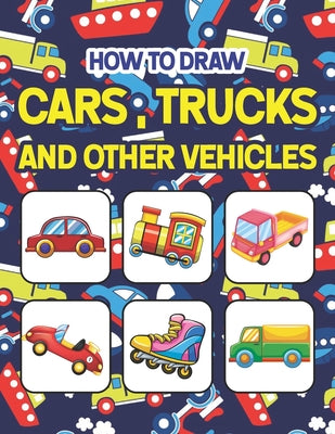 Book cover for How to Draw Cars, Trucks and Other Vehicles: Easy Step By Step Drawing And Activity Book For Kids. Great Gift For Boys & Girls, Ages 4, 5, 6, 7, And 8