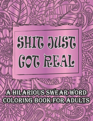 Book cover for Shit Just Got Real-A Hilarious Swear Word Coloring Book For Adults: Curse and Insults Swear Word and Phrases Adult Coloring Book for Stress Relief and