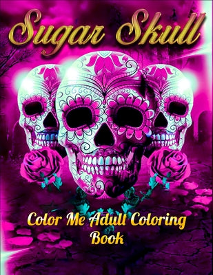 Book cover for Sugar Skull Color Me Adult Coloring Book: Best Coloring Book with Beautiful Gothic Women, Fun Skull Designs and Easy Patterns for Relaxation