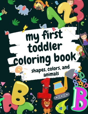 Book cover for My First Toddler Coloring Book Shapes, Colors, and Animals: Fun Children's Activity Coloring Books for Toddlers and Kids Ages 2, 3, 4 & 5 for Kinderga