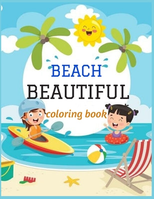 Book cover for Beautiful Beach: An kids Coloring Book with Fun Scenes, Beautiful Oceans, Tropical Landscapes And Beautiful Summer Designs, and More!