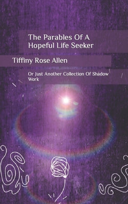 Book cover for The Parables Of A Hopeful Life Seeker: Or Just Another Collection Of Shadow Work