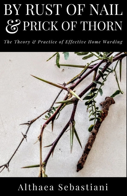 Book cover for By Rust of Nail & Prick of Thorn: The Theory & Practice of Effective Home Warding