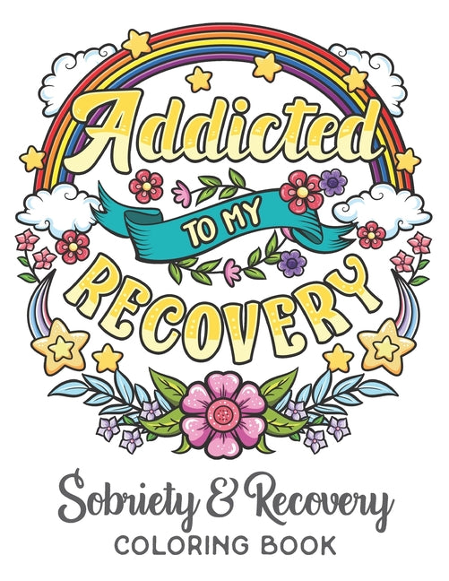 Book cover for Addicted To My Recovery - Sobriety & Recovery Coloring Book: Alcohol, Narcotics Addiction Recovery Affirmation Slogans and Quotes Coloring Pages for A