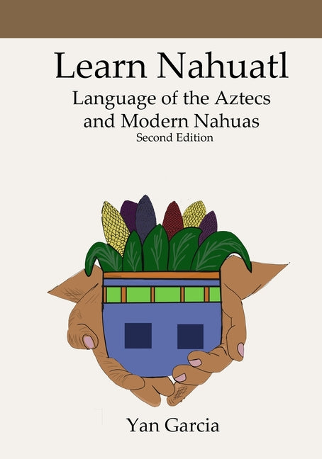 Book cover for Learn Nahuatl, Language of the Aztecs and Modern Nahuas: Second Edition