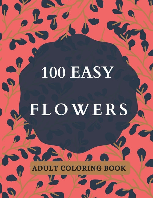 Book cover for 100 Easy Flowers Adult Coloring Book: Beautiful Flowers Coloring Pages with Large Print for Adult Relaxation - Perfect Coloring Book for Seniors
