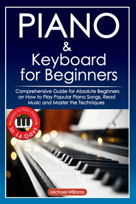 Book cover for Piano and Keyboard for Beginners: Comprehensive Guide for Absolute Beginners on How to Play Popular Piano Songs, Read Music and Master the Techniques