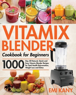 Book cover for Vitamix Blender Cookbook for Beginners: 1000-Day All-Natural, Quick and Easy Vitamix Blender Recipes for Total Health Rejuvenation, Weight Loss and De