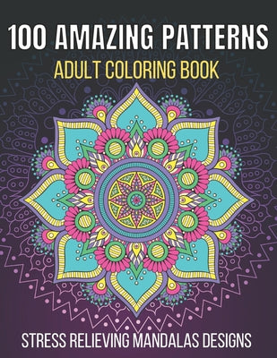 Book cover for 100 Amazing Patterns Stress Relieving Mandalas Designs Adult Coloring Book: An Adult Coloring Book with Fun, Easy And Relaxing Coloring Pages Stress R
