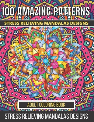 Book cover for 100 Amazing Patterns Stress Relieving Mandalas Designs Adult Coloring Book: An Adult Coloring Book with Fun, Easy And Relaxing Coloring Pages Stress R
