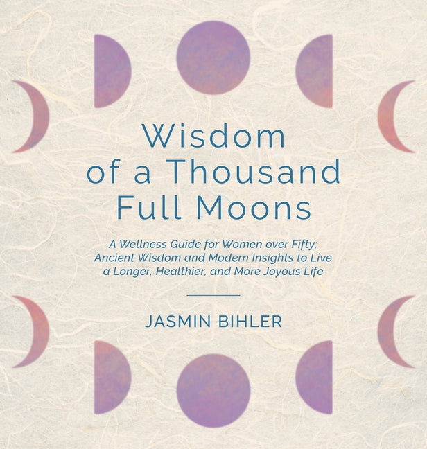 Book cover for Wisdom of a Thousand Full Moons: A Wellness Guide for Women over Fifty: Ancient Wisdom and Modern Insights to Live a Longer, Healthier, and More Joyou