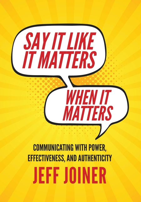 Book cover for Say It Like It Matters When It Matters: Communicating with Power, Effectiveness, and Authenticity