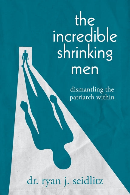 Book cover for Incredible Shrinking Men: Dismantling the Patriarch Within