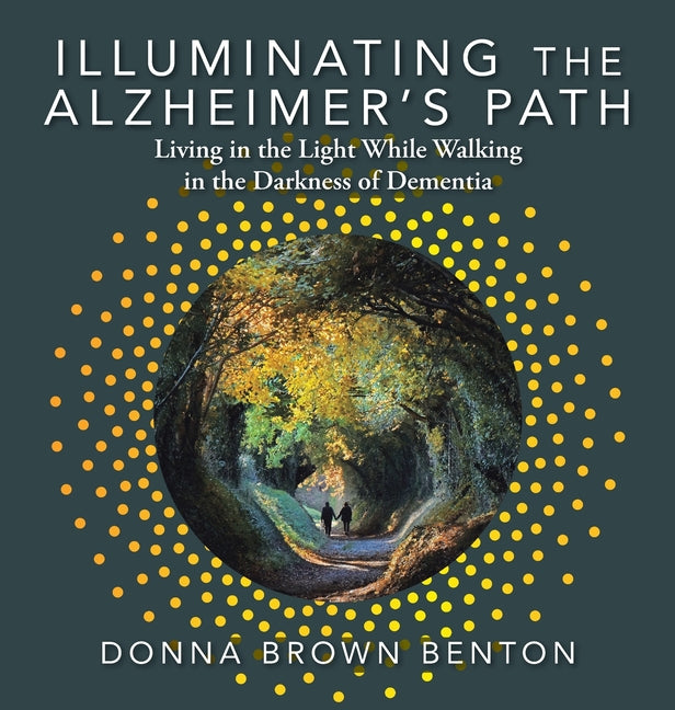 Book cover for Illuminating the Alzheimer's Path: Living in the Light While Walking in the Darkness of Dementia