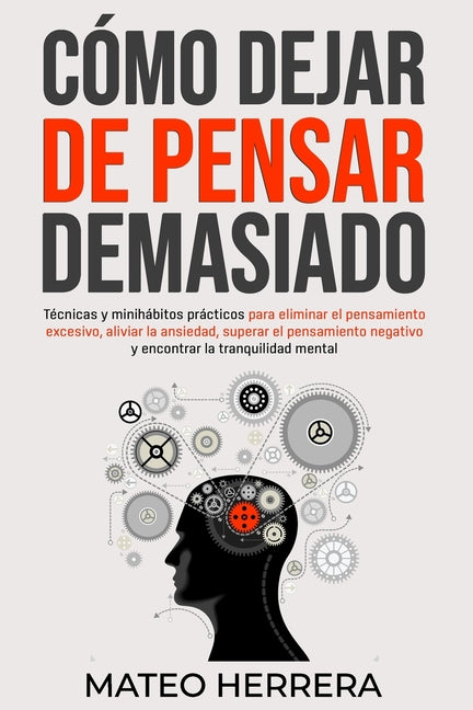 Book cover for Cómo dejar de pensar demasiado: Técnicas y minihábitos prácticos para eliminar el pensamiento excesivo, aliviar la ansiedad, superar el pensamiento ne