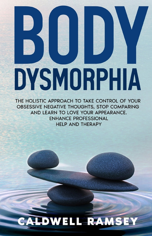 Book cover for Body Dysmorphia: The Holistic Approach to Take Control of Your Obsessive Negative Thoughts, Stop Comparing and Learn to Love Your Appea