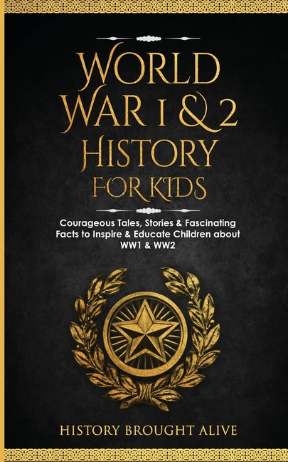 Book cover for World War 1 & 2 History for Kids: Courageous Tales, Stories & Fascinating Facts to Inspire & Educate Children about WW1 & WW2: (2 books in 1)