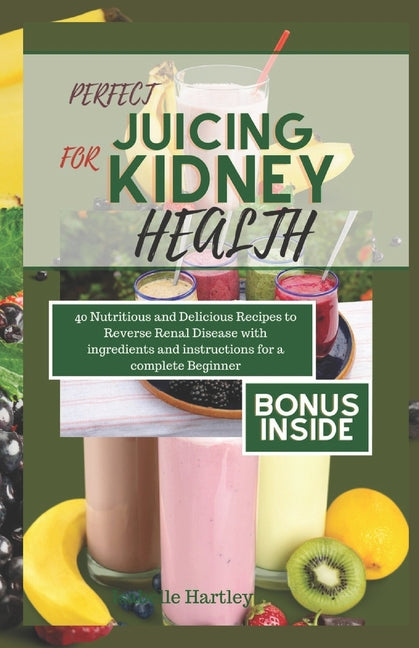 Book cover for Perfect Juicing for Kiney Health: 40 Nutritious and Delicious Smoothies Recipes to Reverse Renal Disease with ingredients and instructions for a Compl