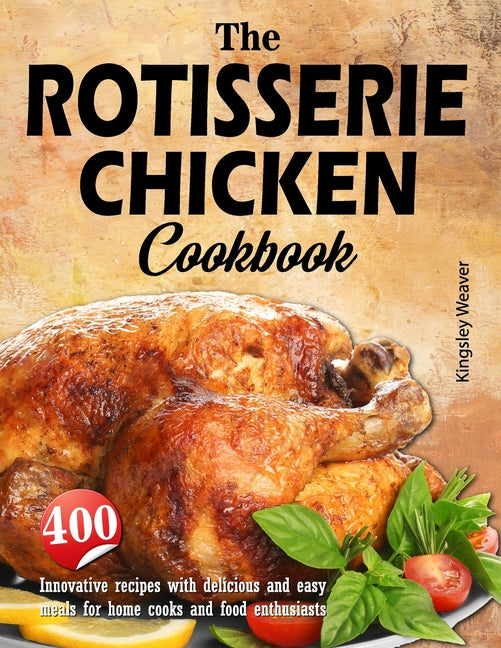 Book cover for Rotisserie Chicken Cookbook: 400 innovative recipes with delicious and easy meals for home cooks and food enthusiasts