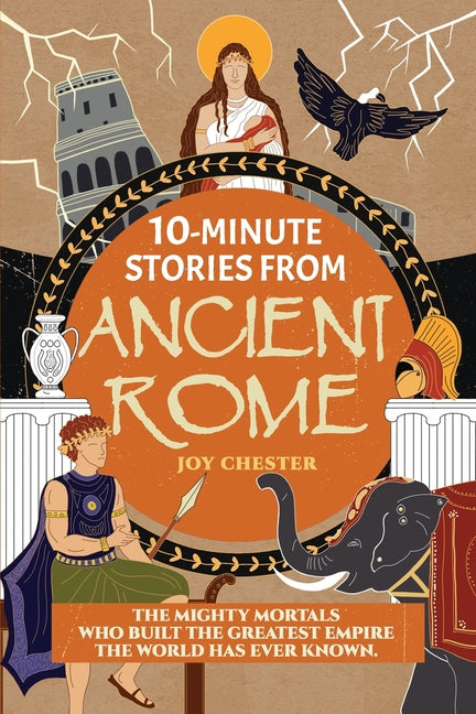 Book cover for 10-Minute Stories From Ancient Rome: The Mighty Mortals Who Built the Greatest Empire the World has ever known.