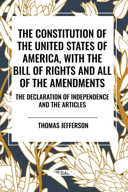 Book cover for Constitution of the United States of America, with the Bill of Rights and All of the Amendments; The Declaration of Independence; And the Articles