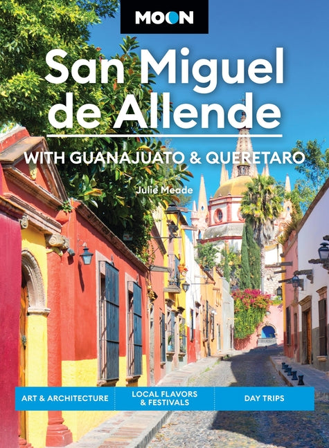 Book cover for Moon San Miguel de Allende: With Guanajuato & Queretaro: Art & Architecture, Local Flavors & Festivals, Day Trips (Revised)