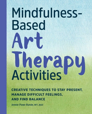 Book cover for Mindfulness-Based Art Therapy Activities: Creative Techniques to Stay Present, Manage Difficult Feelings, and Find Balance