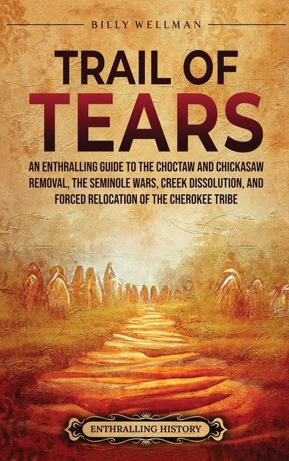 Book cover for Trail of Tears: An Enthralling Guide to the Choctaw and Chickasaw Removal, the Seminole Wars, Creek Dissolution, and Forced Relocation