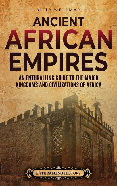 Book cover for Ancient African Empires: An Enthralling Guide to the Major Kingdoms and Civilizations of Africa