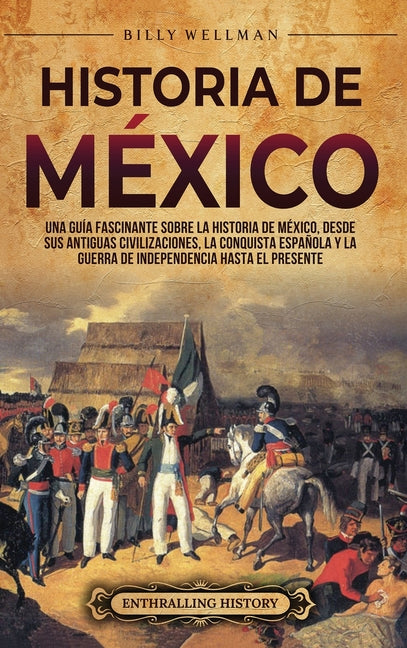 Book cover for Historia de México: Una guía fascinante sobre la historia de México, desde sus antiguas civilizaciones, la conquista española y la guerra de independe