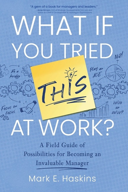 Book cover for What If You Tried This At Work: A Field Guide of Possibilities for Becoming an Invaluable Manager