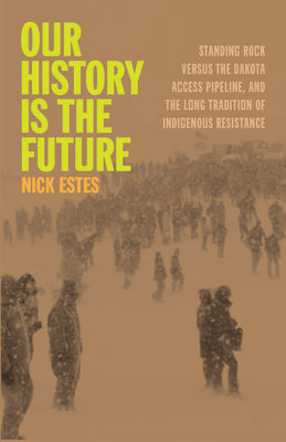 Book cover for Our History Is the Future: Standing Rock Versus the Dakota Access Pipeline, and the Long Tradition of Indigenous Resistance