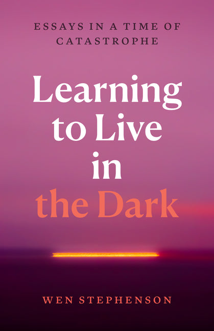 Book cover for Learning to Live in the Dark: Essays in a Time of Catastrophe