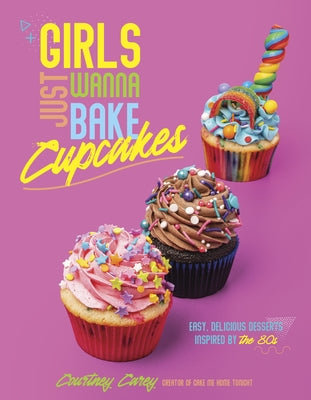 Book cover for Girls Just Wanna Bake Cupcakes: Easy, Delicious Desserts Inspired by the '80s