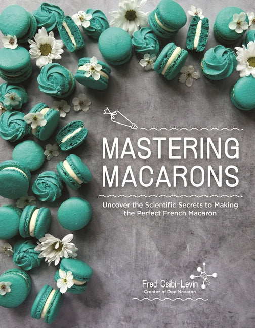 Book cover for Mastering Macarons: Uncover the Scientific Secrets to Making the Perfect French Macaron