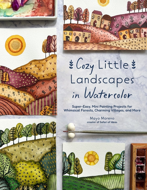 Book cover for Cozy Little Landscapes in Watercolor: Super-Easy, Mini Painting Projects for Whimsical Forests, Charming Villages, and More