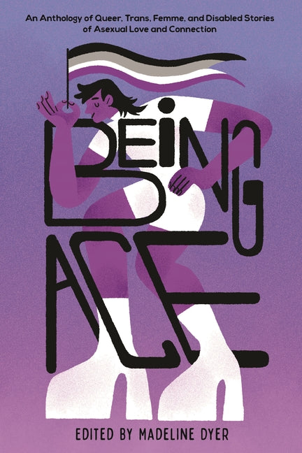 Book cover for Being Ace: An Anthology of Queer, Trans, Femme, and Disabled Stories of Asexual Love and Connection