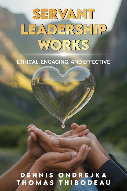 Book cover for Servant Leadership Works: Ethical, Engaging, and Effective