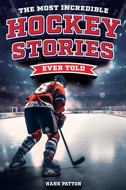 Book cover for Most Incredible Hockey Stories Ever Told: Inspirational and Legendary Tales from the Greatest Hockey Players and Games of All Time