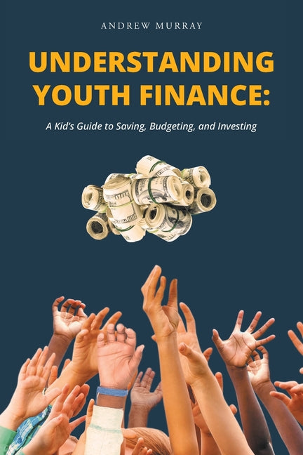 Book cover for Understanding Youth Finance: A Kid's Guide to Saving, Budgeting, and Investing