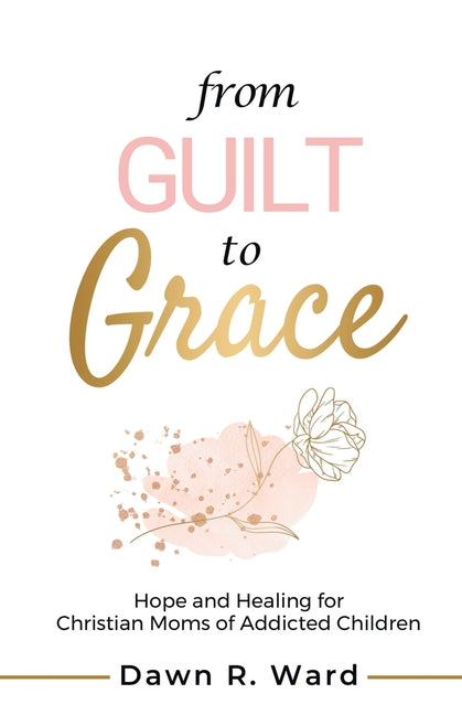 Book cover for From Guilt to Grace: Hope and Healing for Christian Moms of Addicted Children