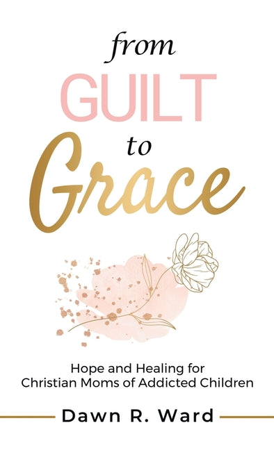 Book cover for From Guilt to Grace: Hope and Healing for Christian Moms of Addicted Children