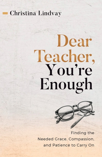 Book cover for Dear Teacher, You're Enough: Finding the Needed Grace, Compassion, and Patience to Carry On