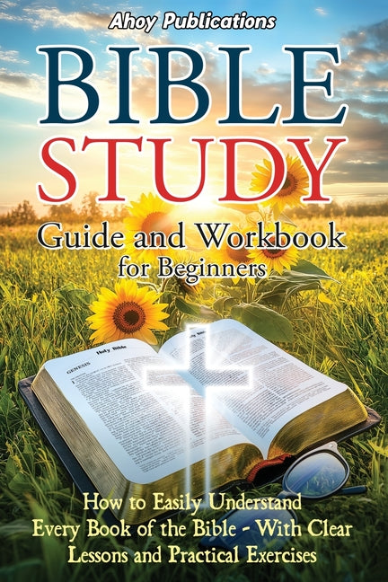Book cover for Bible Study Guide and Workbook for Beginners: How to Easily Understand Every Book of the Bible-With Clear Lessons and Practical Exercises