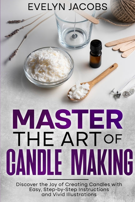 Book cover for Master the Art of Candle Making: Discover the Joy of Creating Candles with Easy, Step-by-Step Instructions and Vivid Illustrations