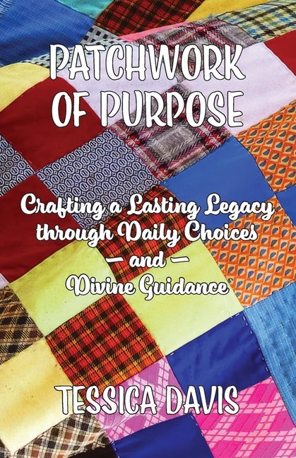 Book cover for Patchwork of Purpose: Crafting a Lasting Legacy through Daily Choices and Divine Guidance