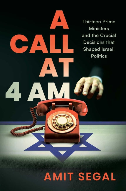 Book cover for Call at 4 Am: Thirteen Prime Ministers and the Crucial Decisions That Shaped Israeli Politics
